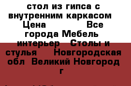 стол из гипса с внутренним каркасом › Цена ­ 21 000 - Все города Мебель, интерьер » Столы и стулья   . Новгородская обл.,Великий Новгород г.